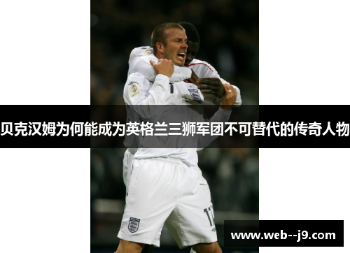 贝克汉姆为何能成为英格兰三狮军团不可替代的传奇人物