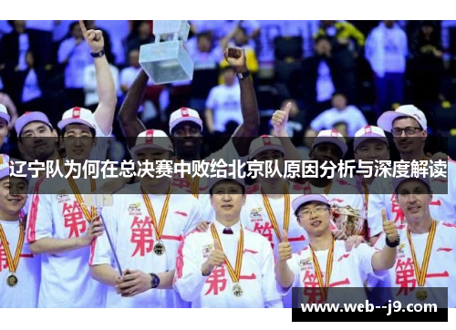 辽宁队为何在总决赛中败给北京队原因分析与深度解读 辽宁队为何在总决赛中败给北京队原因分析与深度解读