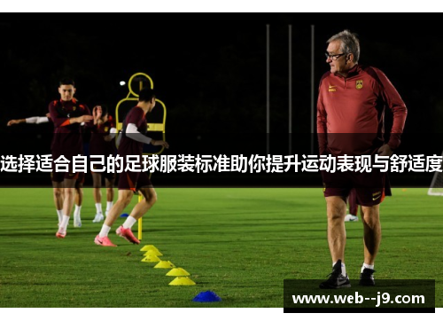 选择适合自己的足球服装标准助你提升运动表现与舒适度 选择适合自己的足球服装标准助你提升运动表现与舒适度