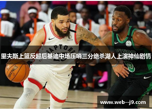 里夫斯上篮反超后基迪中场压哨三分绝杀湖人上演神仙剧情 里夫斯上篮反超后基迪中场压哨三分绝杀湖人上演神仙剧情