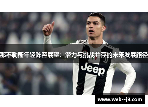 那不勒斯年轻阵容展望:潜力与挑战并存的未来发展路径 那不勒斯年轻阵容展望:潜力与挑战并存的未来发展路径