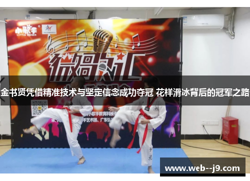 金书贤凭借精准技术与坚定信念成功夺冠 花样滑冰背后的冠军之路 金书贤凭借精准技术与坚定信念成功夺冠 花样滑冰背后的冠军之路