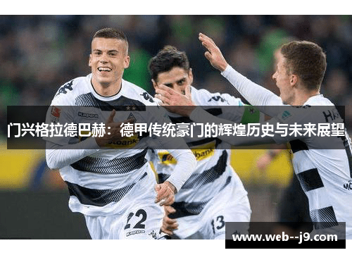 门兴格拉德巴赫:德甲传统豪门的辉煌历史与未来展望 门兴格拉德巴赫:德甲传统豪门的辉煌历史与未来展望
