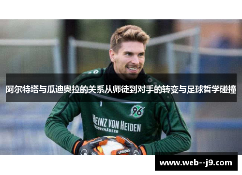 阿尔特塔与瓜迪奥拉的关系从师徒到对手的转变与足球哲学碰撞