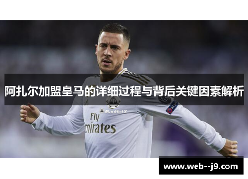 阿扎尔加盟皇马的详细过程与背后关键因素解析