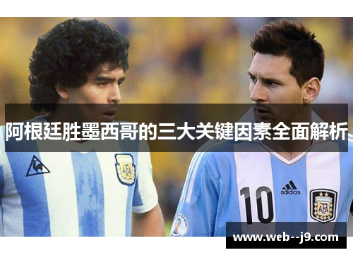 阿根廷胜墨西哥的三大关键因素全面解析 阿根廷胜墨西哥的三大关键因素全面解析