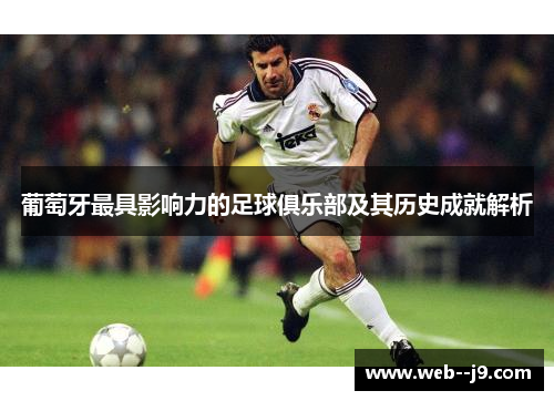 葡萄牙最具影响力的足球俱乐部及其历史成就解析