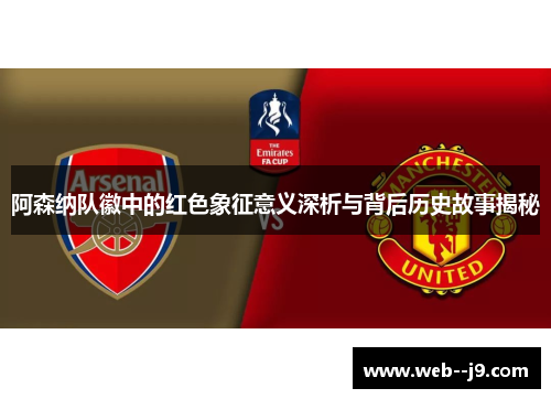 阿森纳队徽中的红色象征意义深析与背后历史故事揭秘