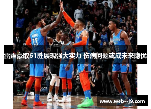 雷霆豪取61胜展现强大实力 伤病问题或成未来隐忧