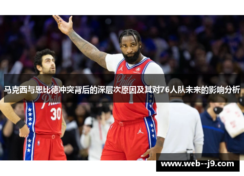 马克西与恩比德冲突背后的深层次原因及其对76人队未来的影响分析