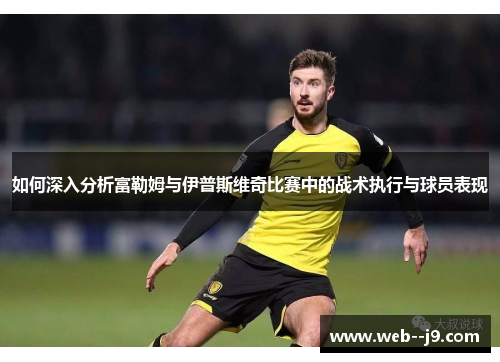 如何深入分析富勒姆与伊普斯维奇比赛中的战术执行与球员表现 如何深入分析富勒姆与伊普斯维奇比赛中的战术执行与球员表现