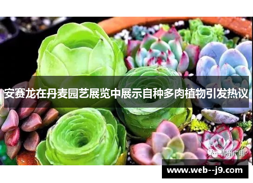 安赛龙在丹麦园艺展览中展示自种多肉植物引发热议 安赛龙在丹麦园艺展览中展示自种多肉植物引发热议