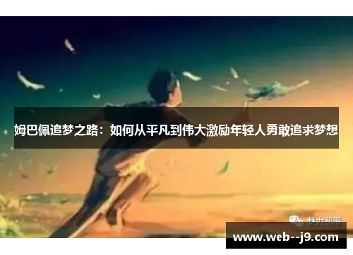 姆巴佩追梦之路:如何从平凡到伟大激励年轻人勇敢追求梦想 姆巴佩追梦之路:如何从平凡到伟大激励年轻人勇敢追求梦想