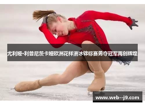 尤利娅·利普尼茨卡娅欧洲花样滑冰锦标赛勇夺冠军再创辉煌