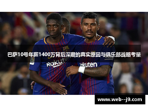 巴萨10号年薪1400万背后深藏的真实原因与俱乐部战略考量