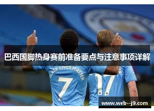 巴西国脚热身赛前准备要点与注意事项详解 巴西国脚热身赛前准备要点与注意事项详解