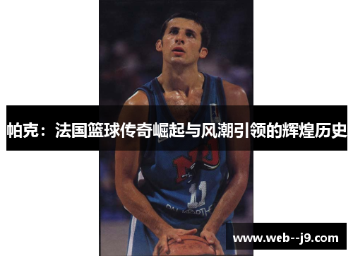帕克:法国篮球传奇崛起与风潮引领的辉煌历史 帕克:法国篮球传奇崛起与风潮引领的辉煌历史