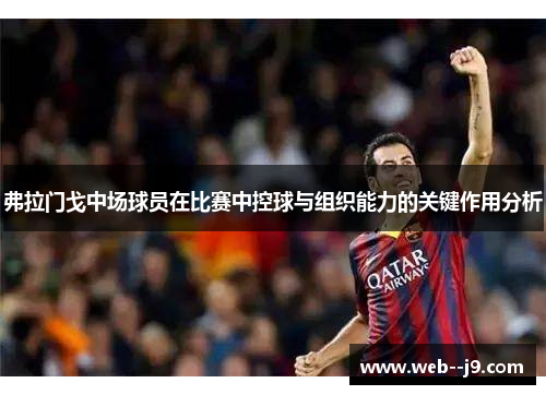 弗拉门戈中场球员在比赛中控球与组织能力的关键作用分析 弗拉门戈中场球员在比赛中控球与组织能力的关键作用分析