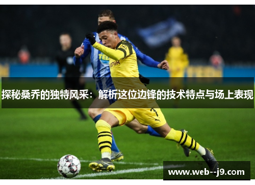 探秘桑乔的独特风采：解析这位边锋的技术特点与场上表现