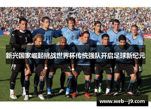 新兴国家崛起挑战世界杯传统强队开启足球新纪元