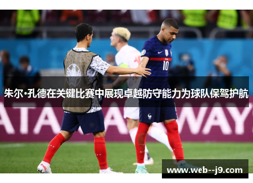 朱尔·孔德在关键比赛中展现卓越防守能力为球队保驾护航 朱尔·孔德在关键比赛中展现卓越防守能力为球队保驾护航