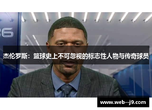 杰伦罗斯：篮球史上不可忽视的标志性人物与传奇球员