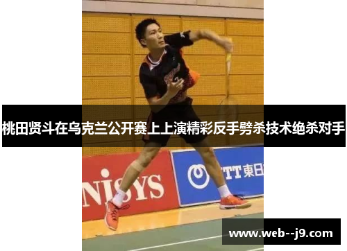 桃田贤斗在乌克兰公开赛上上演精彩反手劈杀技术绝杀对手