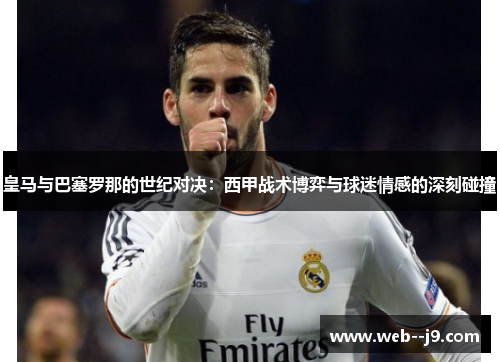 皇马与巴塞罗那的世纪对决：西甲战术博弈与球迷情感的深刻碰撞