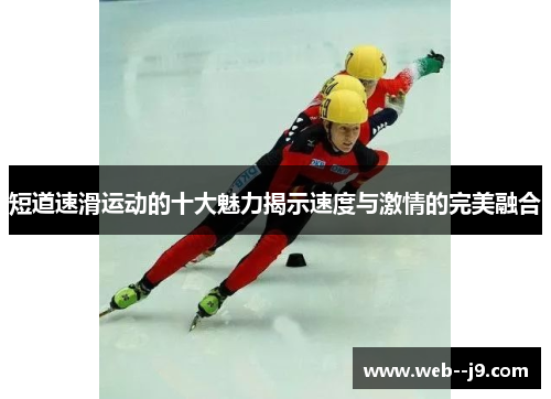 短道速滑运动的十大魅力揭示速度与激情的完美融合