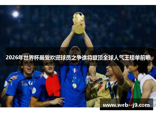 2026年世界杯最受欢迎球员之争谁将登顶全球人气王榜单前瞻