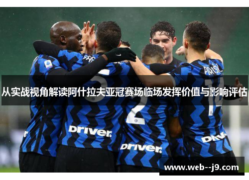 从实战视角解读阿什拉夫亚冠赛场临场发挥价值与影响评估