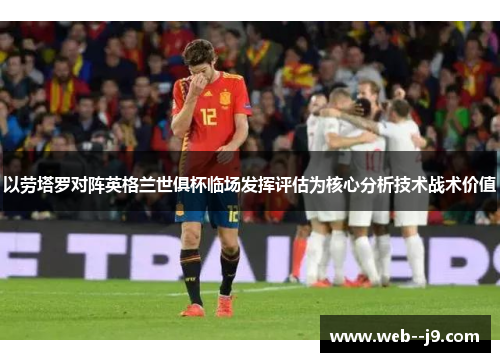 以劳塔罗对阵英格兰世俱杯临场发挥评估为核心分析技术战术价值