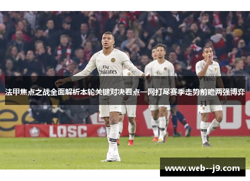 法甲焦点之战全面解析本轮关键对决看点一网打尽赛季走势前瞻两强博弈