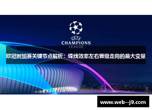 欧冠附加赛关键节点解析：锋线效率左右晋级走向的最大变量