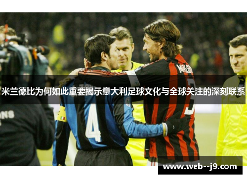 米兰德比为何如此重要揭示意大利足球文化与全球关注的深刻联系