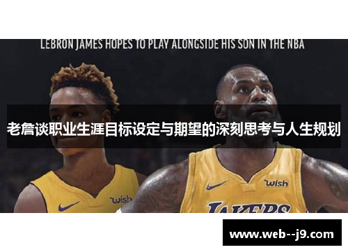 老詹谈职业生涯目标设定与期望的深刻思考与人生规划 老詹谈职业生涯目标设定与期望的深刻思考与人生规划