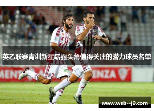 英乙联赛青训新星崭露头角值得关注的潜力球员名单