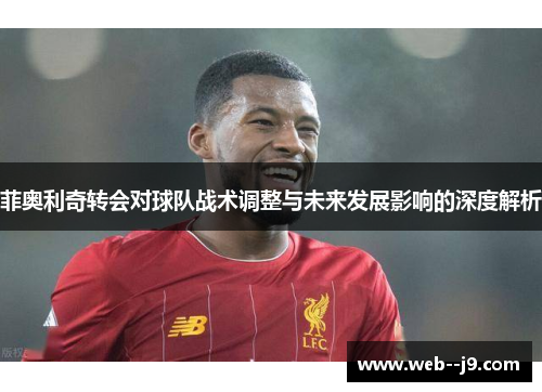 菲奥利奇转会对球队战术调整与未来发展影响的深度解析 菲奥利奇转会对球队战术调整与未来发展影响的深度解析