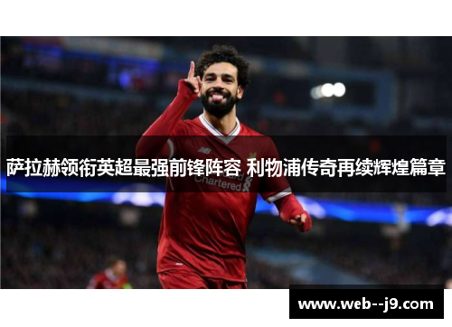 萨拉赫领衔英超最强前锋阵容 利物浦传奇再续辉煌篇章 萨拉赫领衔英超最强前锋阵容 利物浦传奇再续辉煌篇章