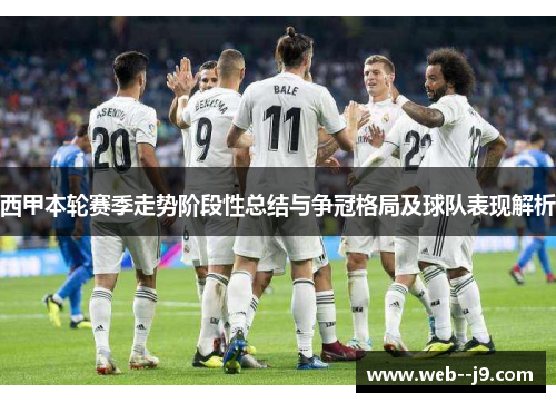 西甲本轮赛季走势阶段性总结与争冠格局及球队表现解析 西甲本轮赛季走势阶段性总结与争冠格局及球队表现解析