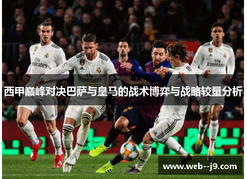 西甲巅峰对决巴萨与皇马的战术博弈与战略较量分析 西甲巅峰对决巴萨与皇马的战术博弈与战略较量分析