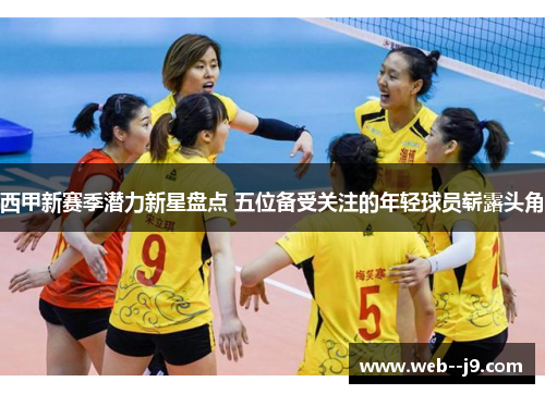西甲新赛季潜力新星盘点 五位备受关注的年轻球员崭露头角 西甲新赛季潜力新星盘点 五位备受关注的年轻球员崭露头角