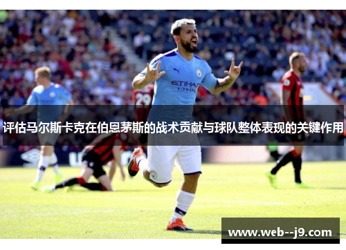 评估马尔斯卡克在伯恩茅斯的战术贡献与球队整体表现的关键作用 评估马尔斯卡克在伯恩茅斯的战术贡献与球队整体表现的关键作用