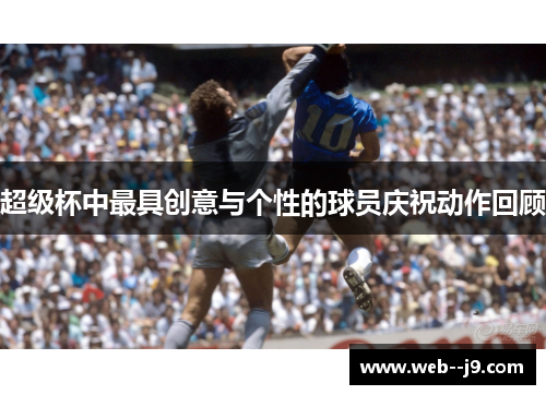 超级杯中最具创意与个性的球员庆祝动作回顾