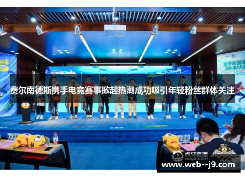 费尔南德斯携手电竞赛事掀起热潮成功吸引年轻粉丝群体关注