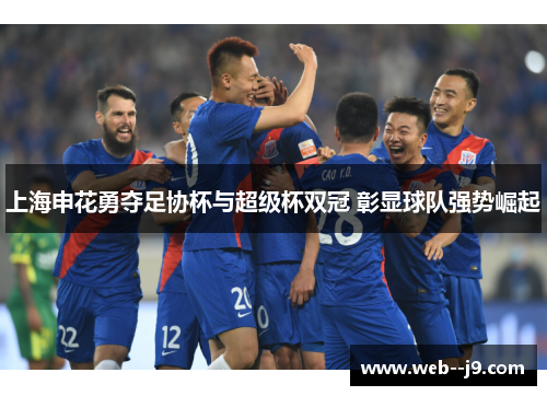 上海申花勇夺足协杯与超级杯双冠 彰显球队强势崛起