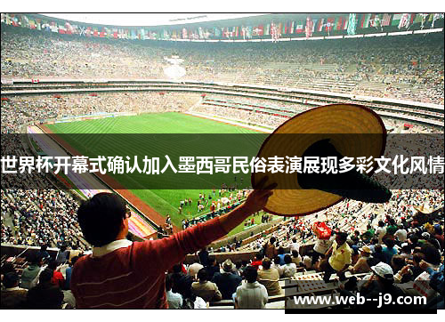 世界杯开幕式确认加入墨西哥民俗表演展现多彩文化风情 世界杯开幕式确认加入墨西哥民俗表演展现多彩文化风情