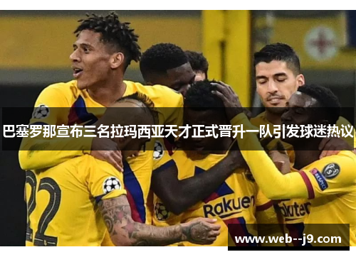 巴塞罗那宣布三名拉玛西亚天才正式晋升一队引发球迷热议