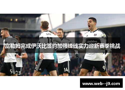 富勒姆完成伊沃比签约加强锋线实力迎新赛季挑战