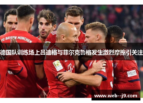 德国队训练场上吕迪格与菲尔克鲁格发生激烈摩擦引关注